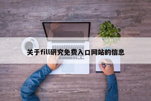 关于fill研究免费入口网站的信息