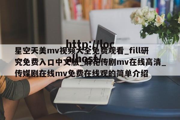 星空天美mv视频大全免费观看_fill研究免费入口中文版_麻花传剧mv在线高清_传媒剧在线mv免费在线观的简单介绍