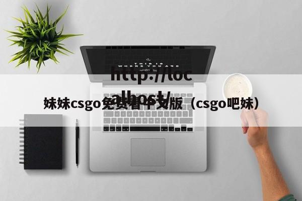 妹妹csgo免费看中文版（csgo吧妹）